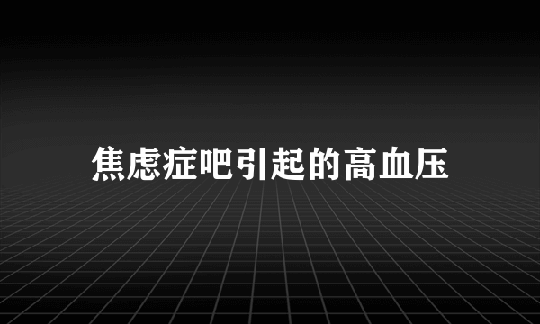 焦虑症吧引起的高血压