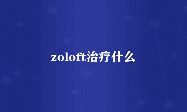 zoloft治疗什么