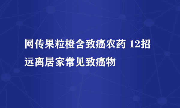 网传果粒橙含致癌农药 12招远离居家常见致癌物