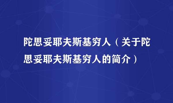 陀思妥耶夫斯基穷人（关于陀思妥耶夫斯基穷人的简介）