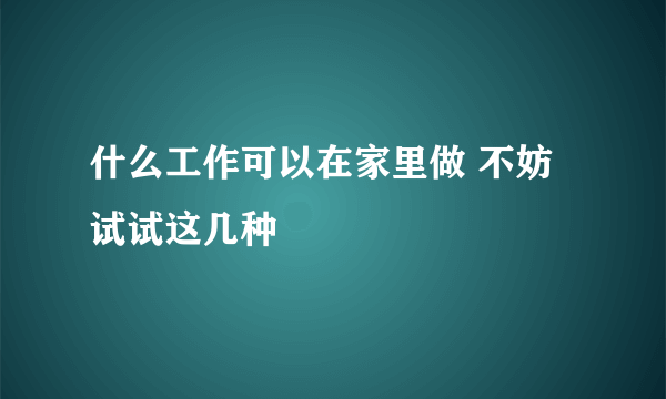 什么工作可以在家里做 不妨试试这几种