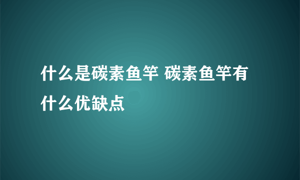 什么是碳素鱼竿 碳素鱼竿有什么优缺点