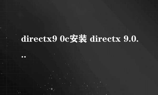 directx9 0c安装 directx 9.0怎么安装