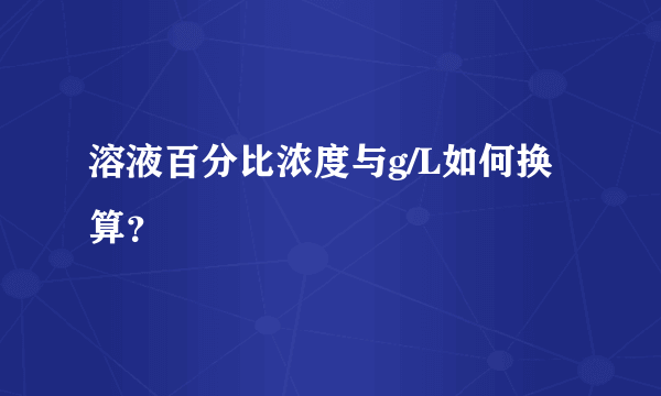 溶液百分比浓度与g/L如何换算？