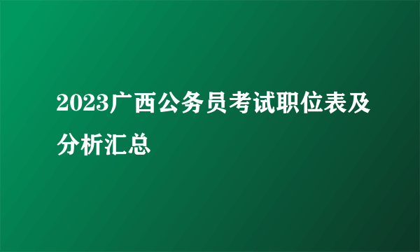 2023广西公务员考试职位表及分析汇总