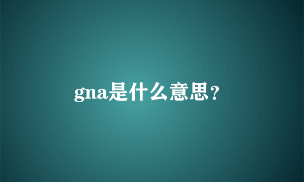 gna是什么意思？