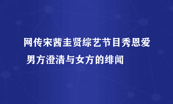 网传宋茜圭贤综艺节目秀恩爱 男方澄清与女方的绯闻