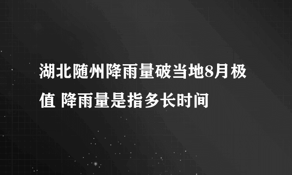 湖北随州降雨量破当地8月极值 降雨量是指多长时间