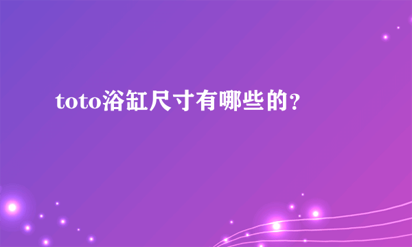 toto浴缸尺寸有哪些的？