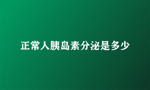 正常人胰岛素分泌是多少