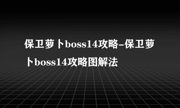 保卫萝卜boss14攻略-保卫萝卜boss14攻略图解法