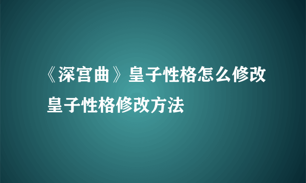 《深宫曲》皇子性格怎么修改 皇子性格修改方法