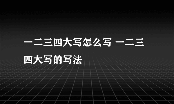 一二三四大写怎么写 一二三四大写的写法