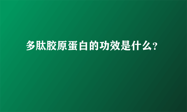 多肽胶原蛋白的功效是什么？