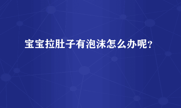 宝宝拉肚子有泡沫怎么办呢？