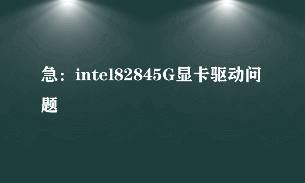 急：intel82845G显卡驱动问题