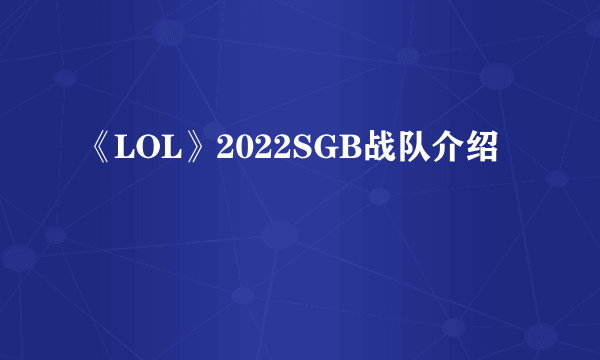 《LOL》2022SGB战队介绍