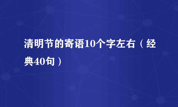 清明节的寄语10个字左右（经典40句）