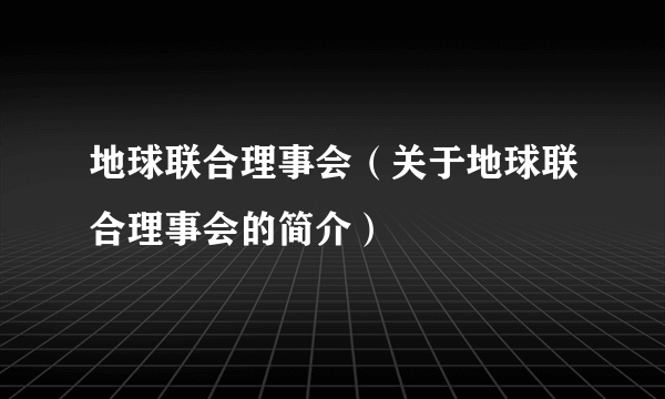 地球联合理事会（关于地球联合理事会的简介）