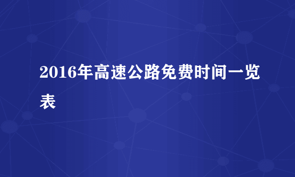 2016年高速公路免费时间一览表