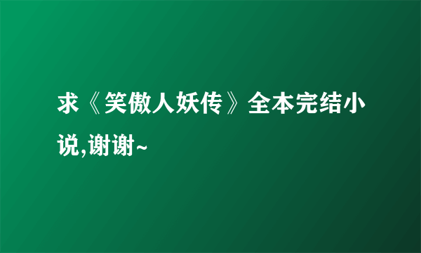 求《笑傲人妖传》全本完结小说,谢谢~