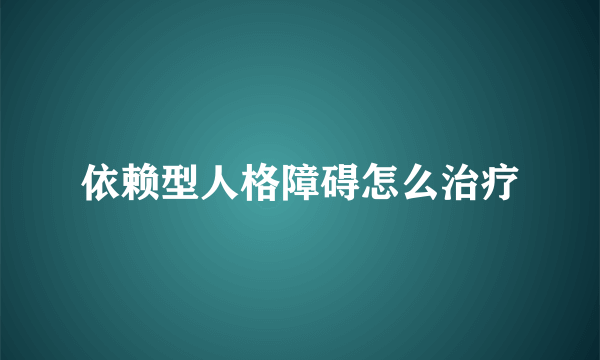 依赖型人格障碍怎么治疗