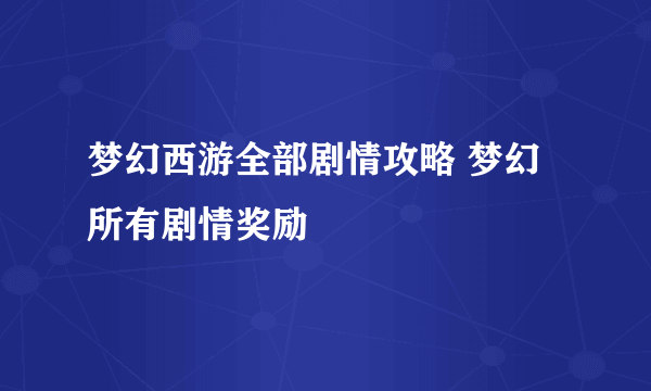 梦幻西游全部剧情攻略 梦幻所有剧情奖励