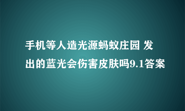 手机等人造光源蚂蚁庄园 发出的蓝光会伤害皮肤吗9.1答案