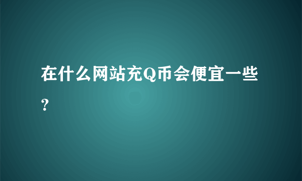 在什么网站充Q币会便宜一些？