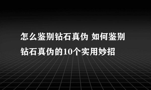 怎么鉴别钻石真伪 如何鉴别钻石真伪的10个实用妙招