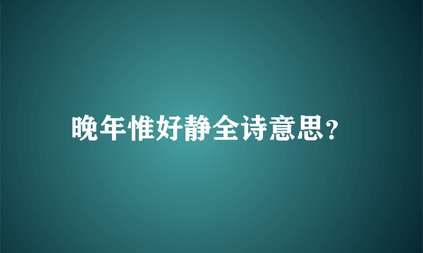 晚年惟好静全诗意思？