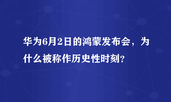 华为6月2日的鸿蒙发布会，为什么被称作历史性时刻？