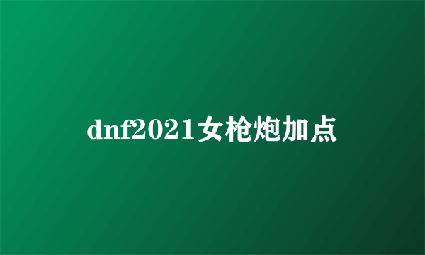 dnf2021女枪炮加点