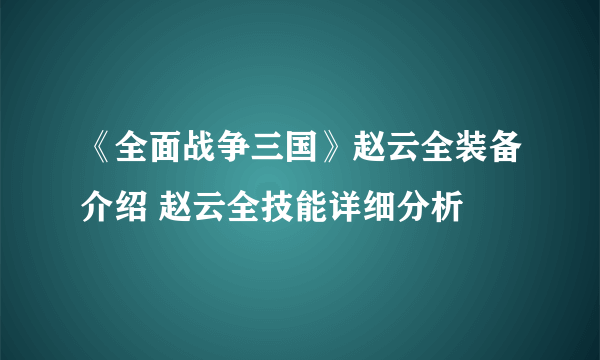 《全面战争三国》赵云全装备介绍 赵云全技能详细分析