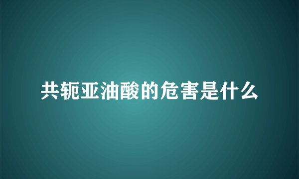 共轭亚油酸的危害是什么