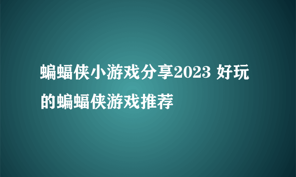 蝙蝠侠小游戏分享2023 好玩的蝙蝠侠游戏推荐