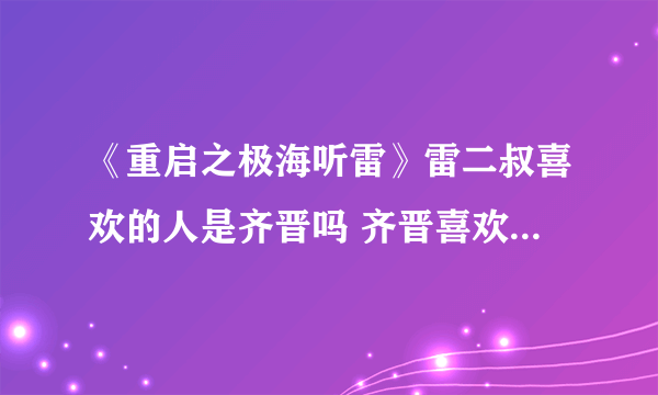 《重启之极海听雷》雷二叔喜欢的人是齐晋吗 齐晋喜欢的又是谁