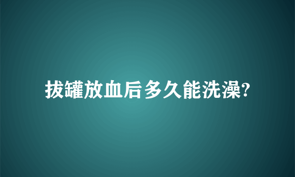 拔罐放血后多久能洗澡?