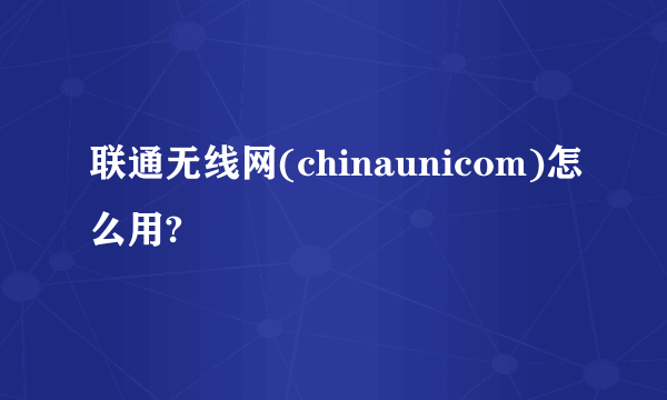 联通无线网(chinaunicom)怎么用?