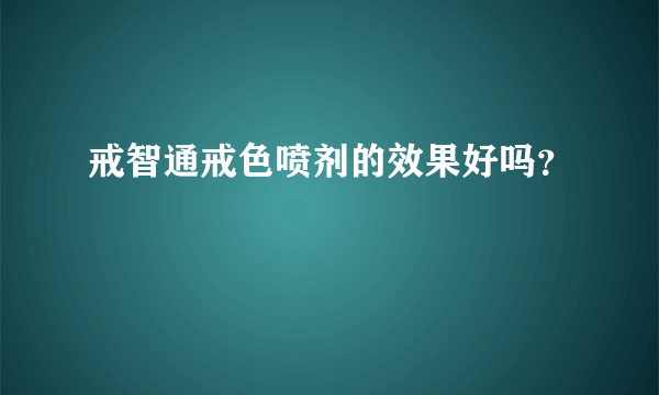 戒智通戒色喷剂的效果好吗？