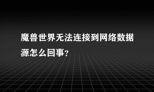 魔兽世界无法连接到网络数据源怎么回事？