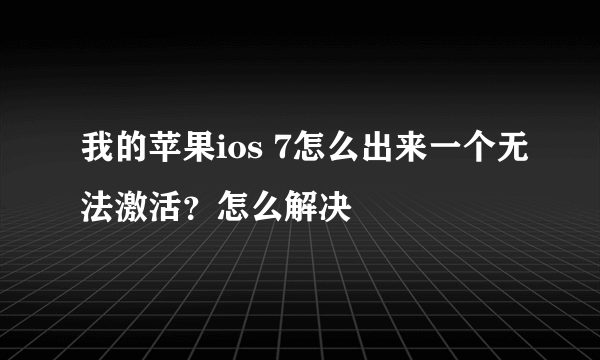 我的苹果ios 7怎么出来一个无法激活？怎么解决