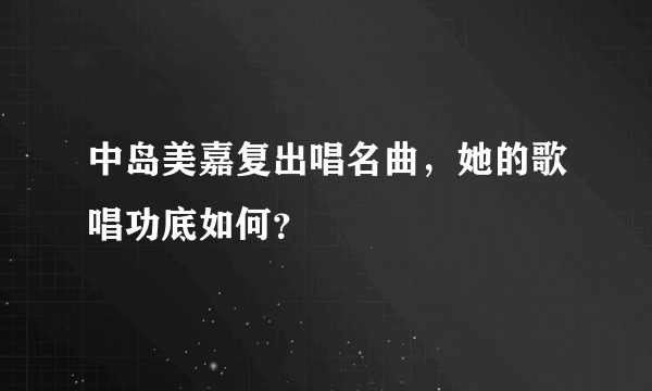 中岛美嘉复出唱名曲，她的歌唱功底如何？