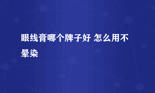 眼线膏哪个牌子好 怎么用不晕染