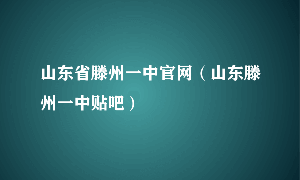 山东省滕州一中官网（山东滕州一中贴吧）