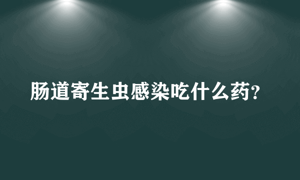 肠道寄生虫感染吃什么药？