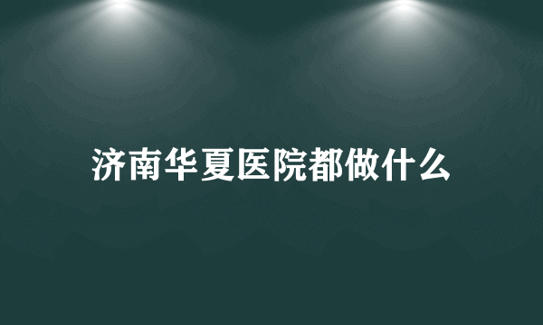 济南华夏医院都做什么