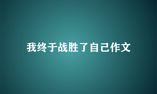 我终于战胜了自己作文