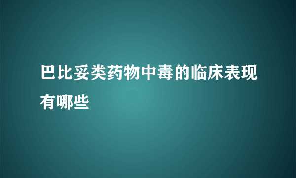 巴比妥类药物中毒的临床表现有哪些