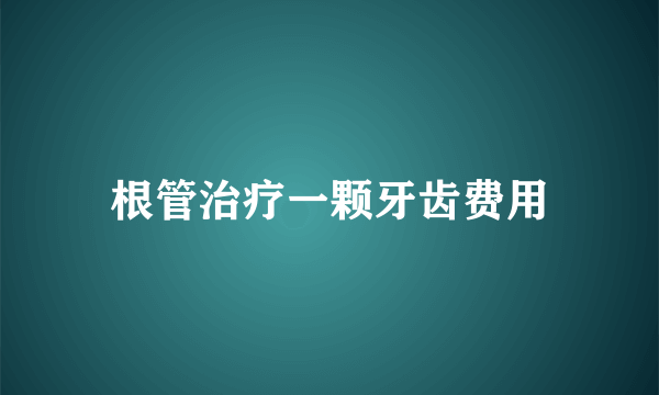 根管治疗一颗牙齿费用